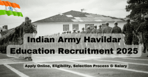 Indian Army Havildar Education Recruitment 2025 - Apply Online, Eligibility, Selection Process & Salary